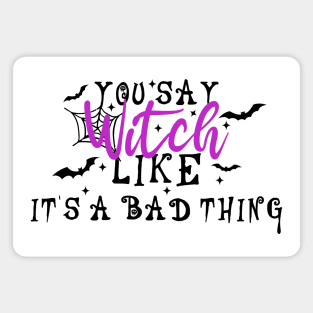 You Say Witch Like It's A Bad Thing Magnet